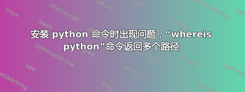 安装 python 命令时出现问题，“whereis python”命令返回多个路径