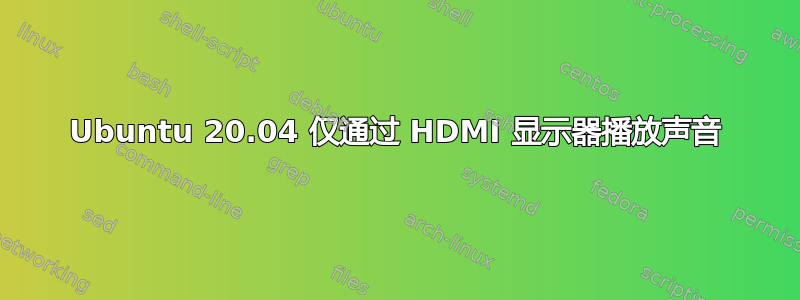 Ubuntu 20.04 仅通过 HDMI 显示器播放声音