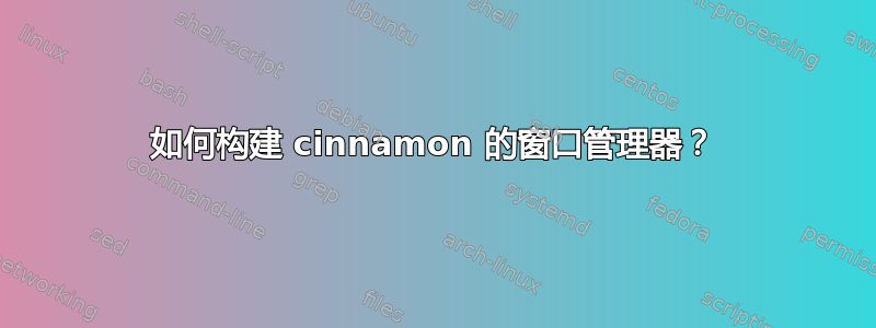 如何构建 cinnamon 的窗口管理器？