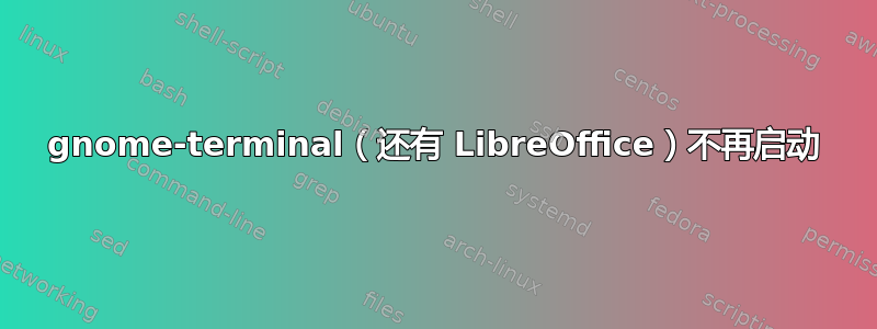 gnome-terminal（还有 LibreOffice）不再启动