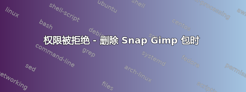 权限被拒绝 - 删除 Snap Gimp 包时