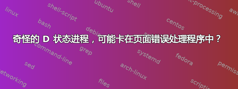 奇怪的 D 状态进程，可能卡在页面错误处理程序中？