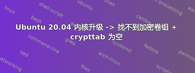 Ubuntu 20.04 内核升级 -> 找不到加密卷组 + crypttab 为空