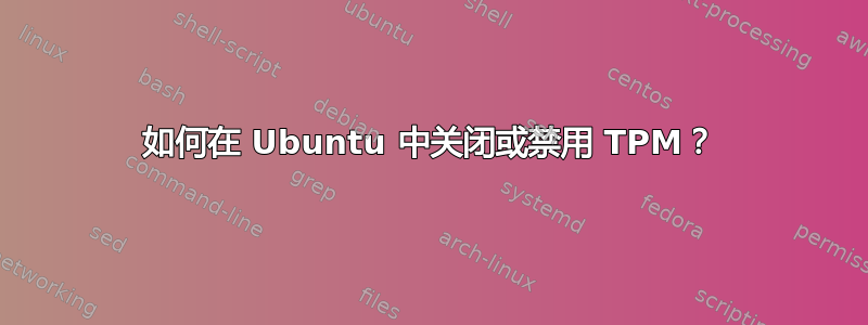 如何在 Ubuntu 中关闭或禁用 TPM？