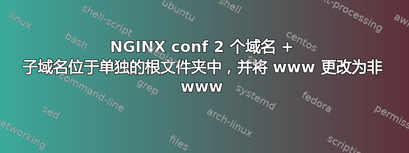 NGINX conf 2 个域名 + 子域名位于单独的根文件夹中，并将 www 更改为非 www