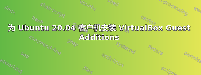 为 Ubuntu 20.04 客户机安装 VirtualBox Guest Additions