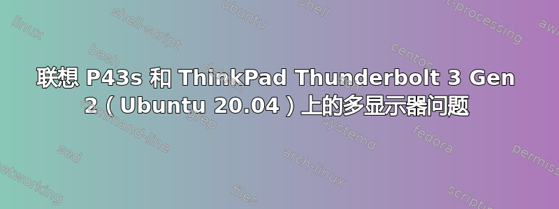 联想 P43s 和 ThinkPad Thunderbolt 3 Gen 2（Ubuntu 20.04）上的多显示器问题