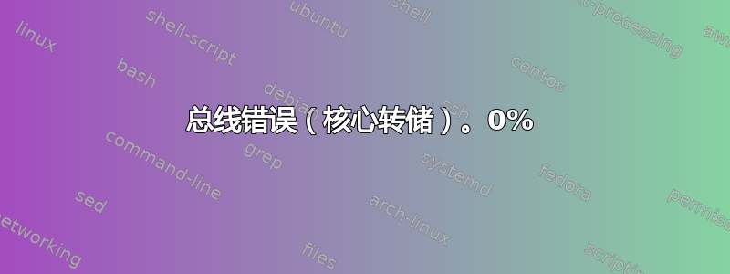 总线错误（核心转储）。0%