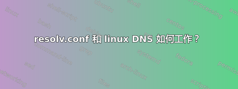 resolv.conf 和 linux DNS 如何工作？