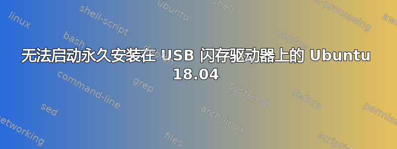 无法启动永久安装在 USB 闪存驱动器上的 Ubuntu 18.04