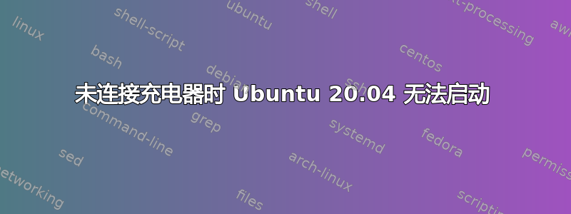 未连接充电器时 Ubuntu 20.04 无法启动