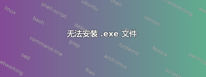 无法安装 .exe 文件