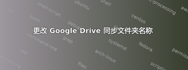 更改 Google Drive 同步文件夹名称