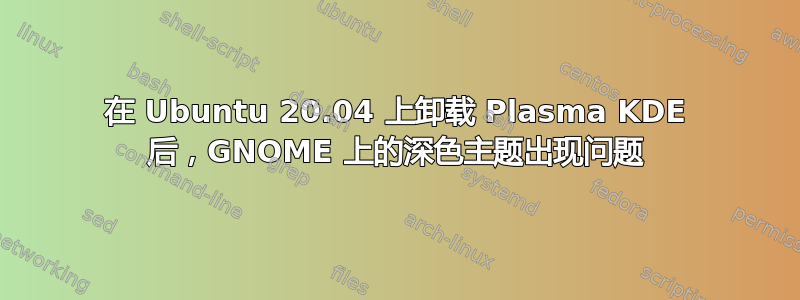 在 Ubuntu 20.04 上卸载 Plasma KDE 后，GNOME 上的深色主题出现问题