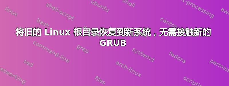 将旧的 Linux 根目录恢复到新系统，无需接触新的 GRUB