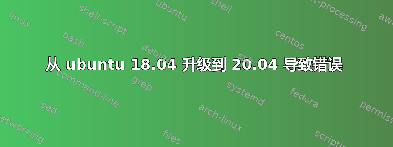 从 ubuntu 18.04 升级到 20.04 导致错误