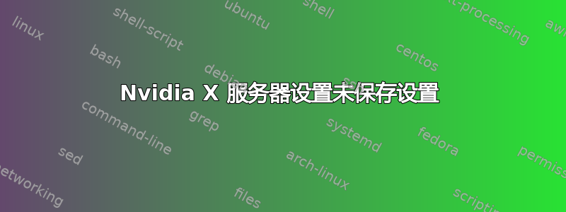 Nvidia X 服务器设置未保存设置