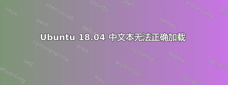 Ubuntu 18.04 中文本无法正确加载