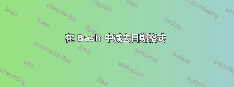 在 Bash 中减去日期格式