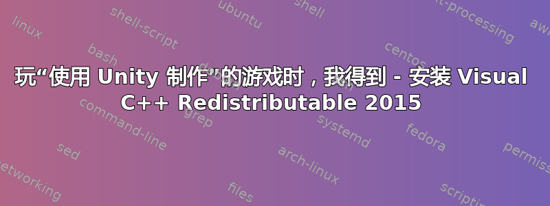 玩“使用 Unity 制作”的游戏时，我得到 - 安装 Visual C++ Redistributable 2015