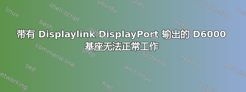 带有 Displaylink DisplayPort 输出的 D6000 基座无法正常工作