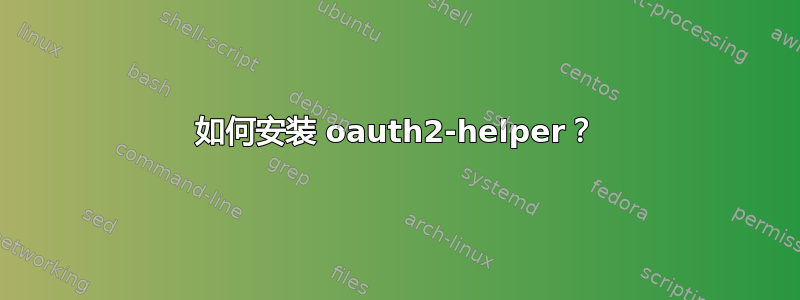 如何安装 oauth2-helper？