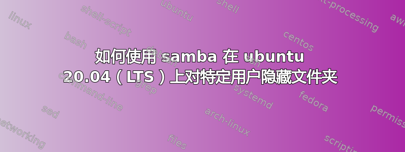 如何使用 samba 在 ubuntu 20.04（LTS）上对特定用户隐藏文件夹