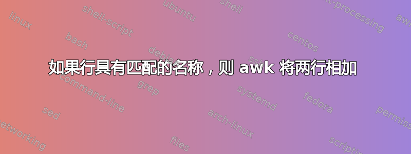 如果行具有匹配的名称，则 awk 将两行相加