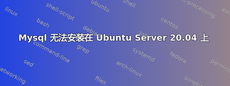 Mysql 无法安装在 Ubuntu Server 20.04 上