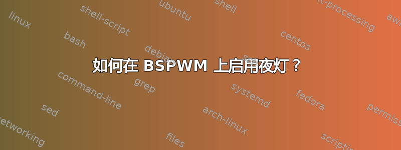 如何在 BSPWM 上启用夜灯？