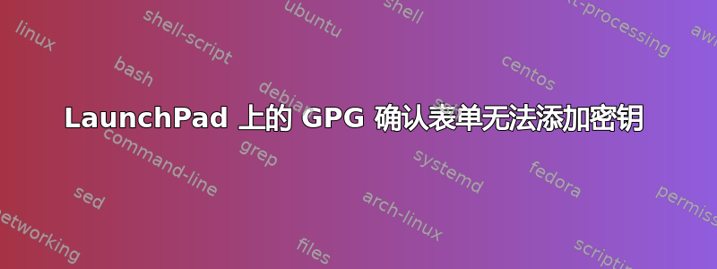 LaunchPad 上的 GPG 确认表单无法添加密钥