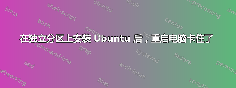 在独立分区上安装 Ubuntu 后，重启电脑卡住了