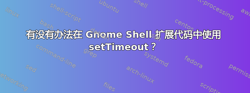 有没有办法在 Gnome Shell 扩展代码中使用 setTimeout？