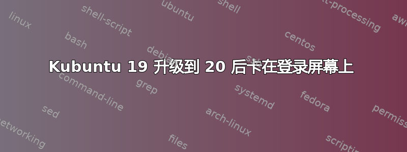 Kubuntu 19 升级到 20 后卡在登录屏幕上