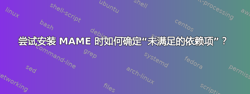 尝试安装 MAME 时如何确定“未满足的依赖项”？