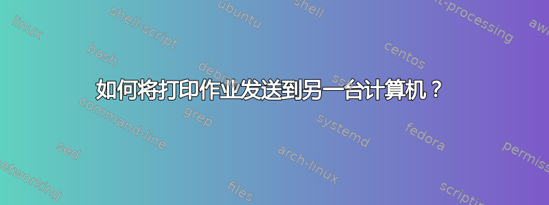 如何将打印作业发送到另一台计算机？