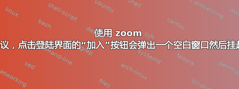 使用 zoom 会议，点击登陆界面的“加入”按钮会弹出一个空白窗口然后挂起