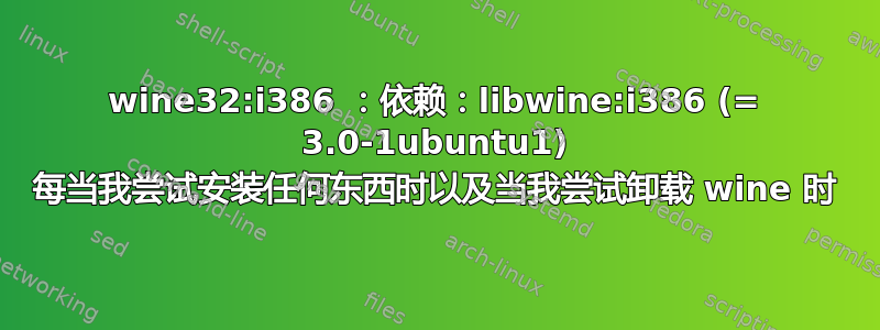 wine32:i386 ：依赖：libwine:i386 (= 3.0-1ubuntu1) 每当我尝试安装任何东西时以及当我尝试卸载 wine 时