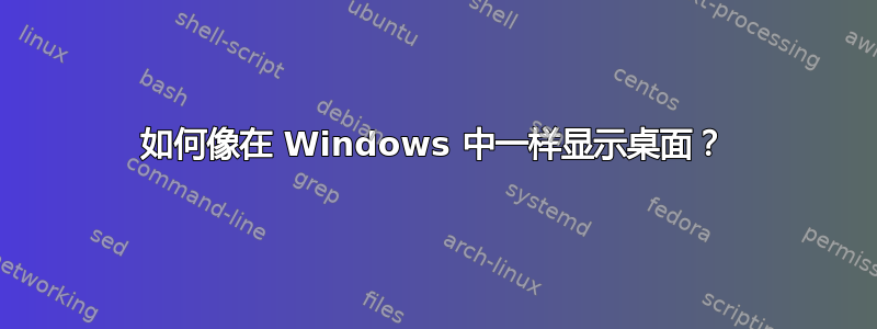 如何像在 Windows 中一样显示桌面？