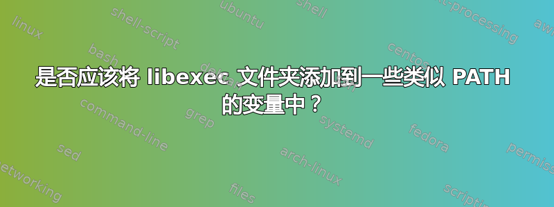 是否应该将 libexec 文件夹添加到一些类似 PATH 的变量中？