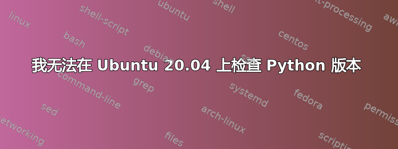 我无法在 Ubuntu 20.04 上检查 Python 版本