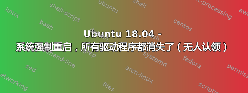 Ubuntu 18.04 - 系统强制重启，所有驱动程序都消失了（无人认领）