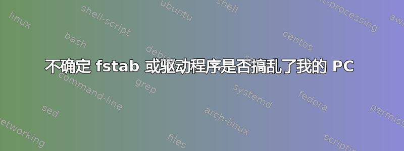 不确定 fstab 或驱动程序是否搞乱了我的 PC