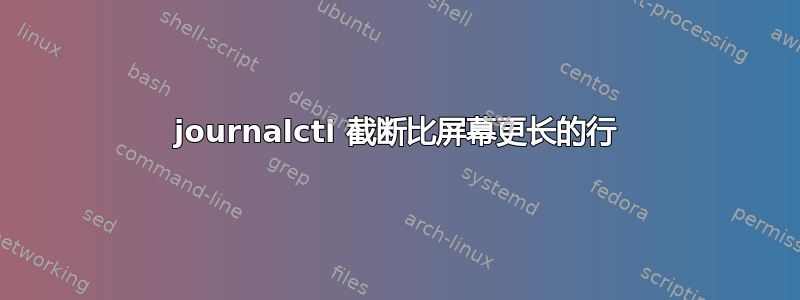 journalctl 截断比屏幕更长的行