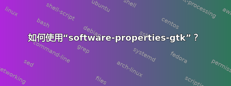 如何使用“software-properties-gtk”？