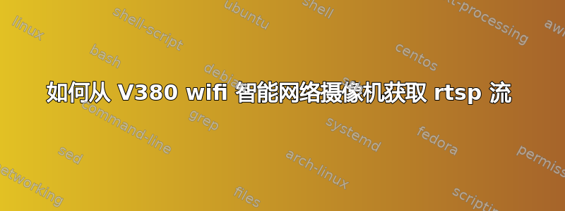 如何从 V380 wifi 智能网络摄像机获取 rtsp 流