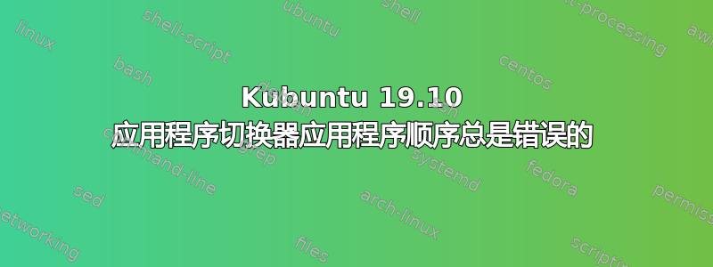 Kubuntu 19.10 应用程序切换器应用程序顺序总是错误的