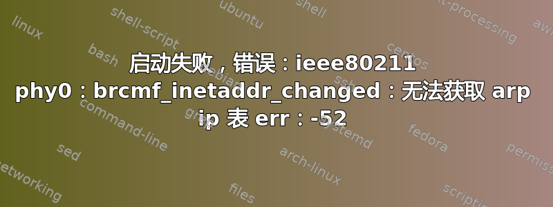 启动失败，错误：ieee80211 phy0：brcmf_inetaddr_changed：无法获取 arp ip 表 err：-52