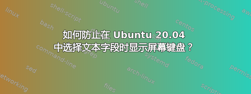 如何防止在 Ubuntu 20.04 中选择文本字段时显示屏幕键盘？