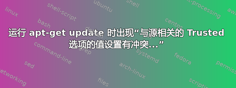 运行 apt-get update 时出现“与源相关的 Trusted 选项的值设置有冲突...”